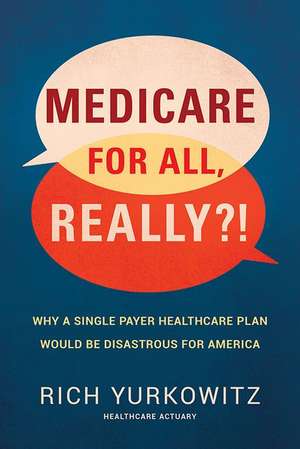 Medicare for All, Really?!: Why a Single Payer Healthcare Plan Would Be Disastrous for America de Rich Yurkowitz