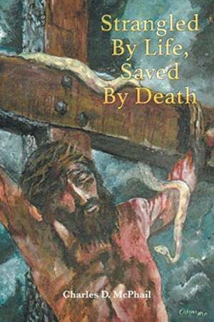 Strangled By Life, Saved By Death de Charles D. McPhail