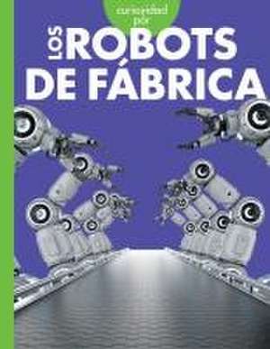 Curiosidad Por Los Robots de Fábrica de Lela Nargi