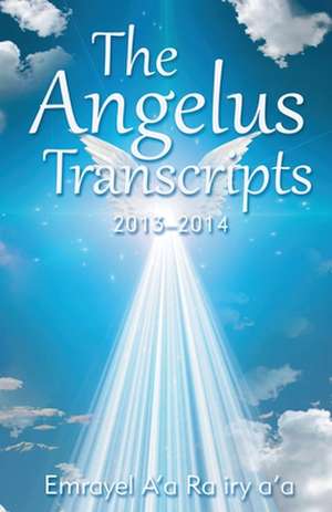 The Angelus Transcripts 2013-2104 de Emrayel A'A Ra Iry A'A