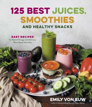 125 Best Juices, Smoothies and Healthy Snacks de Emily von Euw