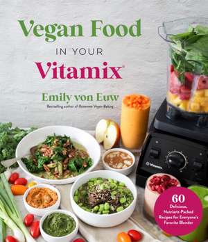 Vegan Food in Your Vitamix de Emily von Euw