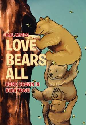 Love Bears All: Home Grown in Bear Town de Kal James