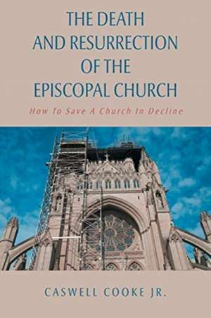 The Death And Resurrection of the Episcopal Church de Caswell Cooke Jr