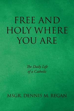 Free And Holy Where You Are de Msgr. Dennis M. Regan