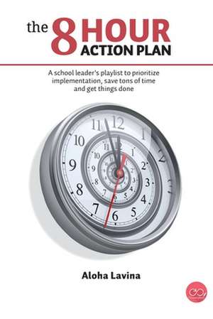 The 8 Hour Action Plan: A school leader's playlist to prioritize implementation, save tons of time and get things done de Aloha Lavina