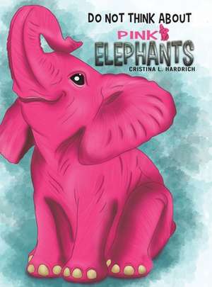 Do Not Think About Pink Elephants de Cristina L. Hardrich