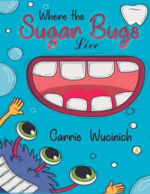 Where the Sugar Bugs Live de Carrie Wucinich