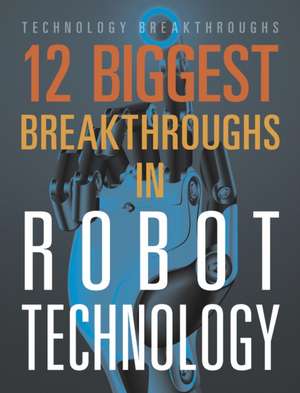 12 Biggest Breakthroughs in Robot Technology de Marne Ventura