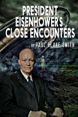 President Eisenhower's Close Encounters de Paul Blake Smith