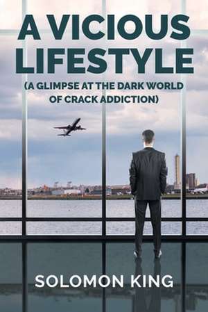 A Vicious Lifestyle: (A Glimpse at the dark world of crack addiction) de Solomon King