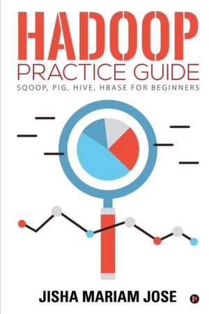 Hadoop Practice Guide: SQOOP, PIG, HIVE, HBASE for Beginners de Jisha Mariam Jose