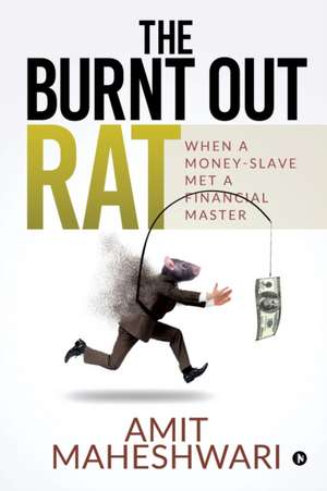 The burnt out rat: When a Money-Slave Met a Financial Master de Amit Maheshwari