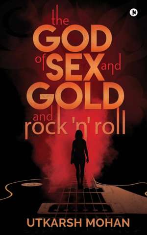 THE GOD OF SEX & GOLD and ROCK 'N' ROLL de Utkarsh Mohan