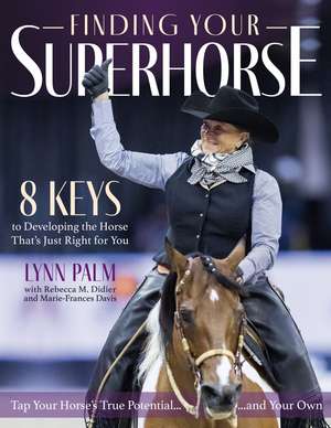 Finding Your Superhorse: Lessons from Six Decades of Riding, Training and Loving Horses de Lynn Palm