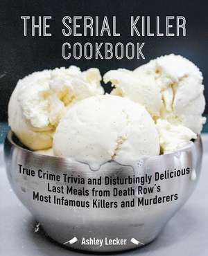 The Serial Killer Cookbook: True Crime Trivia and Disturbingly Delicious Last Meals from Death Row's Most Infamous Killers and Murderers de Ashley Lecker