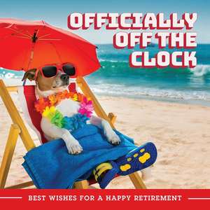 Officially Off the Clock: Best Wishes for a Happy Retirement de Editors of Ulysses Press