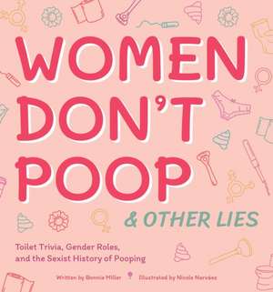 Women Don't Poop and Other Lies: Toilet Trivia, Gender Rolls, and the Sexist History of Pooping de Bonnie Miller