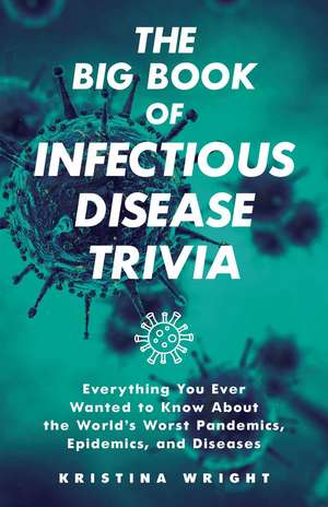 The Big Book of Infectious Disease Trivia: Everything You Ever Wanted to Know about the World's Worst Pandemics, Epidemics, and Diseases de Kristina Wright