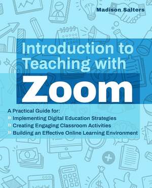 Introduction to Teaching with Zoom: A Practical Guide for Implementing Digital Education Strategies, Creating Engaging Classroom Activities, and Building an Effective Online Learning Environment de Madison Salters