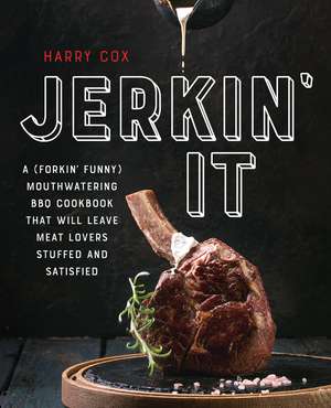 Jerkin' It: A (Forkin' Funny) and Mouthwatering BBQ Cookbook That Will Leave Meat Lovers Stuffed and Satisfied de Harry Cox