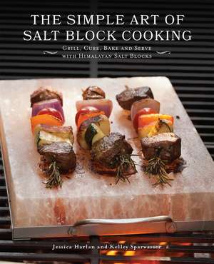 The Simple Art of Salt Block Cooking: Grill, Cure, Bake and Serve with Himalayan Salt Blocks de Jessica Harlan