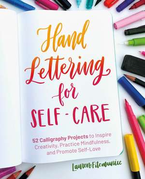 Hand Lettering for Self-Care: 52 Calligraphy Projects to Inspire Creativity, Practice Mindfulness, and Promote Self-Love de Lauren Fitzmaurice