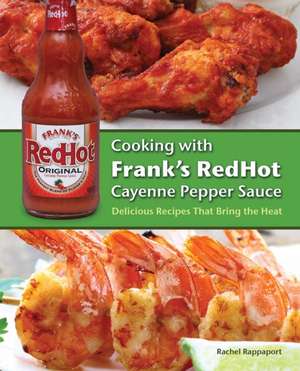 Cooking with Frank's RedHot Cayenne Pepper Sauce: Delicious Recipes That Bring the Heat de Rachel Rappaport