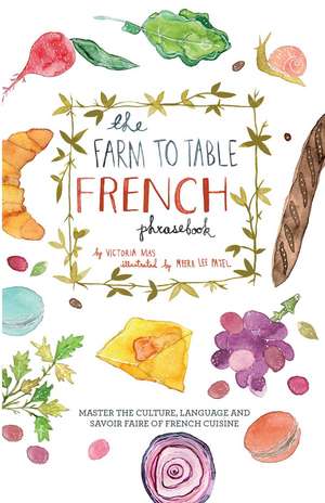 The Farm to Table French Phrasebook: Master the Culture, Language and Savoir Faire of French Cuisine de Victoria Mas