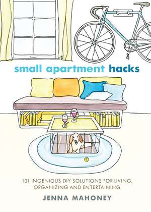 Small Apartment Hacks: 101 Ingenious DIY Solutions for Living, Organizing, and Entertaining de Jenna Mahoney