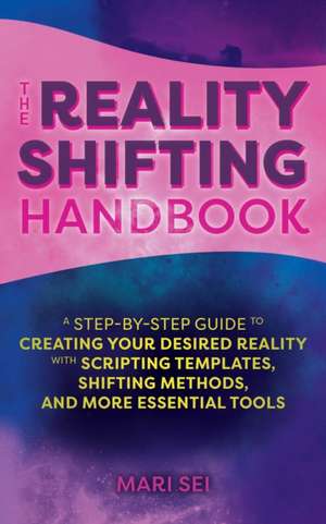 The Reality Shifting Handbook: A Step-by-Step Guide to Creating Your Desired Reality with Scripting Templates, Shifting Methods, and More Essential Tools de Mari Sei