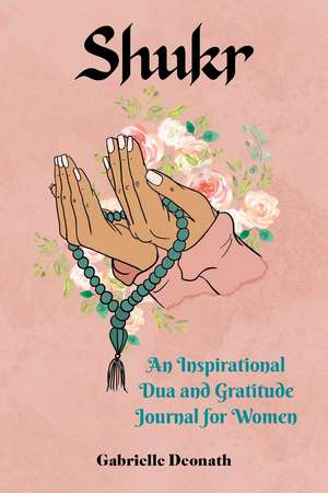 Shukr: An Inspirational Dua and Gratitude Journal for Women de Gabrielle Deonath