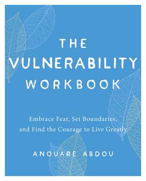 The Vulnerability Workbook: Embrace Fear, Set Boundaries, and Find the Courage to Live Greatly de Anouare Abdou