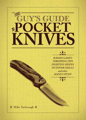 The Guy's Guide to Pocket Knives: Badass Games, Throwing Tips, Fighting Moves, Outdoor Skills and Other Manly Stuff de Mike Yarbrough