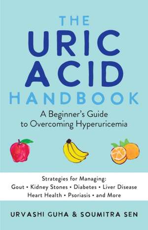 The Uric Acid Handbook: A Beginner's Guide To Overcoming Hyperuricemia (Strategies for Managing: Gout, Kidney Stones, Diabetes, Liver Disease, Heart Health, Psoriasis, and More) de Urvashi Guha