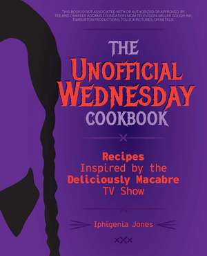 The Unofficial Wednesday Cookbook: Recipes Inspired by the Deliciously Macabre TV Show de Iphigenia Jones