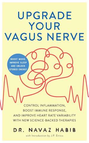 Upgrade Your Vagus Nerve: Control Inflammation, Boost Immune Response, and Improve Heart Rate Variability with New Science-Backed Therapies (Boost Mood, Improve Sleep, and Unlock Stored Energy) de Navaz Habib