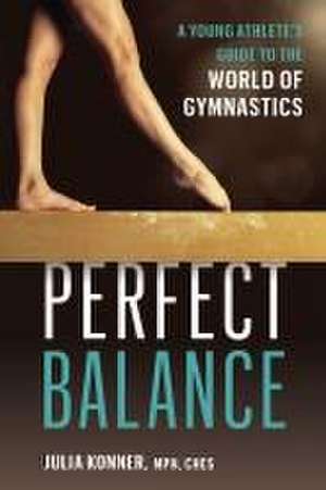 Perfect Balance: A Young Athlete's Guide to the World of Gynmastics de Julia Konner