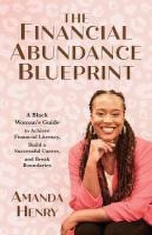 The Financial Abundance Blueprint: A Black Woman's Guide to Achieve Financial Literacy, Build a Successful Career, and Break Boundaries de Amanda Henry