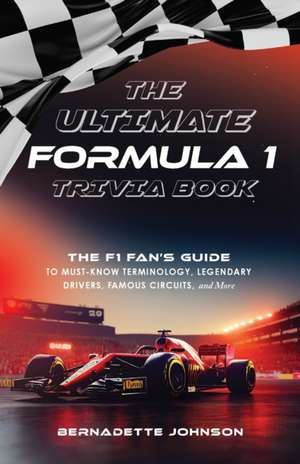 The Ultimate Formula 1 Trivia Book: The F1 Fan's Guide to Must-Know Terminology, Legendary Drivers, Famous Circuits, and More (Including Facts on Lewis Hamilton, Michael Schumacher, Max Verstappen, and More Legendary Champions) de Bernadette Johnson