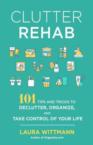 Clutter Rehab: 101 Tips and Tricks to Declutter Your Home, Organize Your Space, and Take Control of Your Life de Laura Wittmann