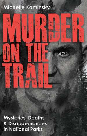 Murder on the Trail: Mysteries, Deaths, and Disappearances in National Parks (Featuring Gabby Petito, Toni Henthorn, Gary Michael Hilton, and More) de Michelle Kaminsky