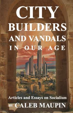 City Builders And Vandals In Our Age de Caleb Maupin