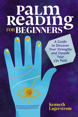 Palm Reading for Beginners: A Guide to Discovering Your Strengths and Decoding Your Life Path de Kenneth Lagerstrom