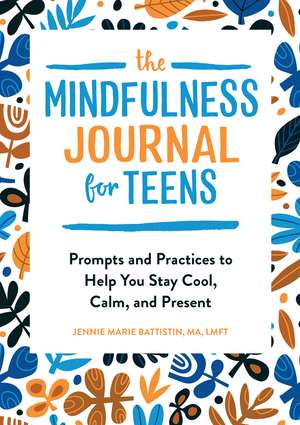 The Mindfulness Journal for Teens: Prompts and Practices to Help You Stay Cool, Calm, and Present de Jennie Battistin