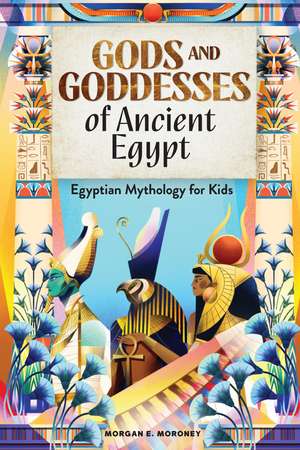 Gods and Goddesses of Ancient Egypt: Egyptian Mythology for Kids de Morgan Moroney