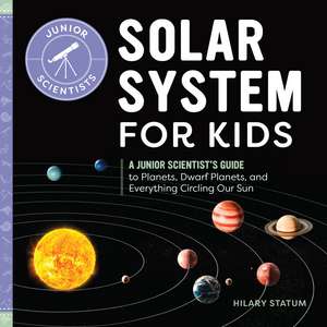 Solar System for Kids: A Junior Scientist's Guide to Planets, Dwarf Planets, and Everything Circling Our Sun de Hilary Statum