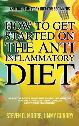 Anti Inflammatory Diet for Beginners - How to Get Started on the Anti Inflammatory Diet de Moore Steven D.