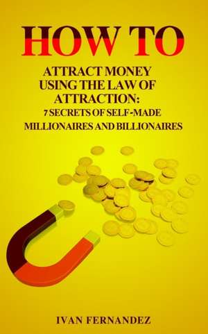 How to Attract Money Using the Law of Attraction de Ivan Fernandez