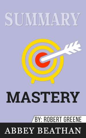 Summary of Mastery by Robert Greene de Abbey Beathan